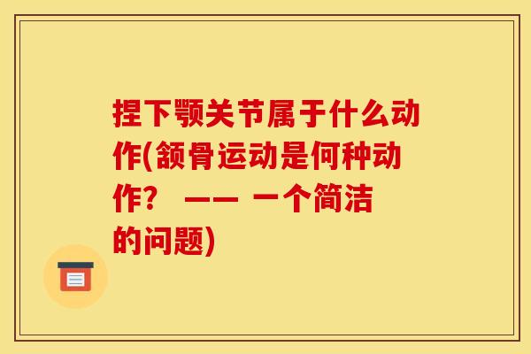 捏下颚关节属于什么动作(颔骨运动是何种动作？ —— 一个简洁的问题)
