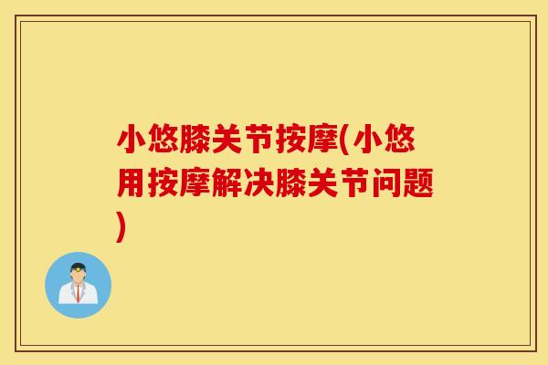 小悠膝关节按摩(小悠用按摩解决膝关节问题)