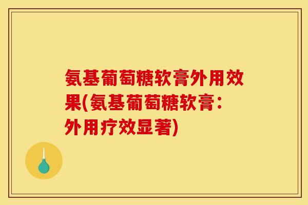 氨基葡萄糖软膏外用效果(氨基葡萄糖软膏：外用疗效显著)
