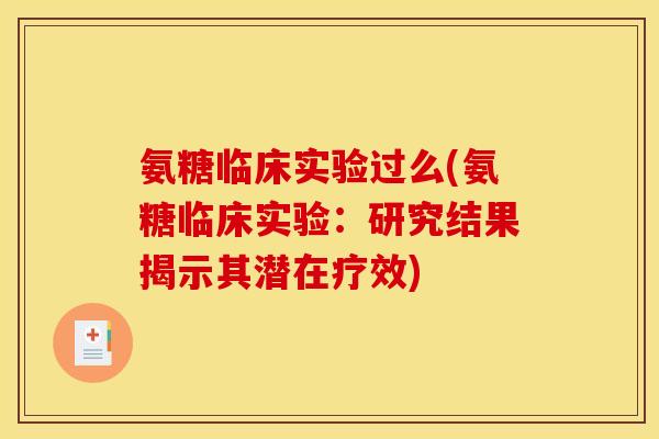 氨糖临床实验过么(氨糖临床实验：研究结果揭示其潜在疗效)