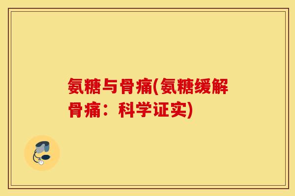 氨糖与骨痛(氨糖缓解骨痛：科学证实)