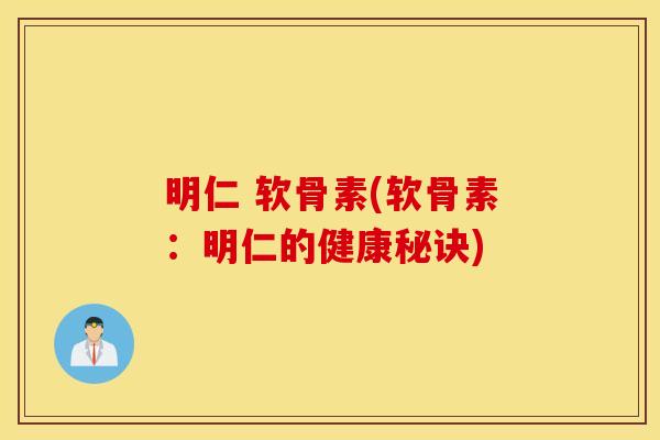 明仁 软骨素(软骨素：明仁的健康秘诀)