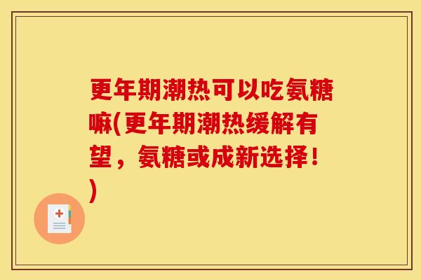 更年期潮热可以吃氨糖嘛(更年期潮热缓解有望，氨糖或成新选择！)