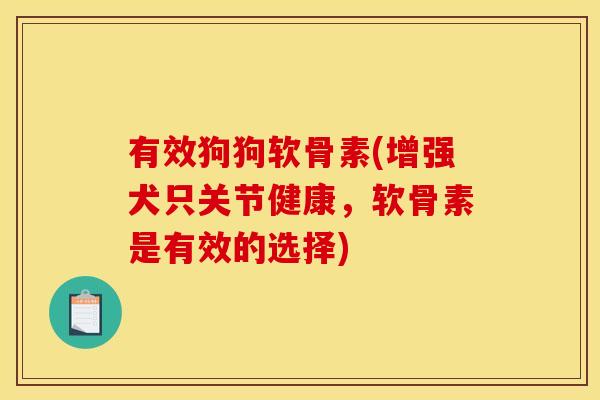 有效狗狗软骨素(增强犬只关节健康，软骨素是有效的选择)