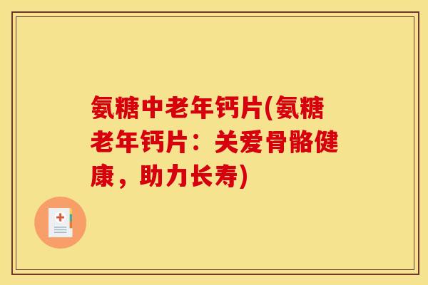 氨糖中老年钙片(氨糖老年钙片：关爱骨骼健康，助力长寿)