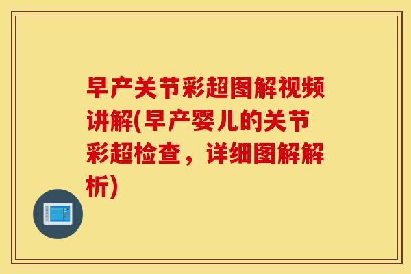 早产关节彩超图解视频讲解(早产婴儿的关节彩超检查，详细图解解析)