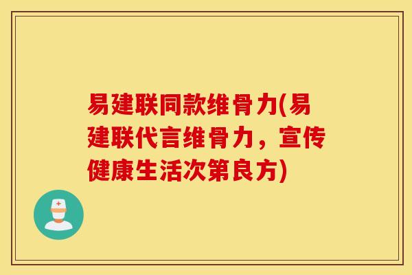 易建联同款维骨力(易建联代言维骨力，宣传健康生活次第良方)