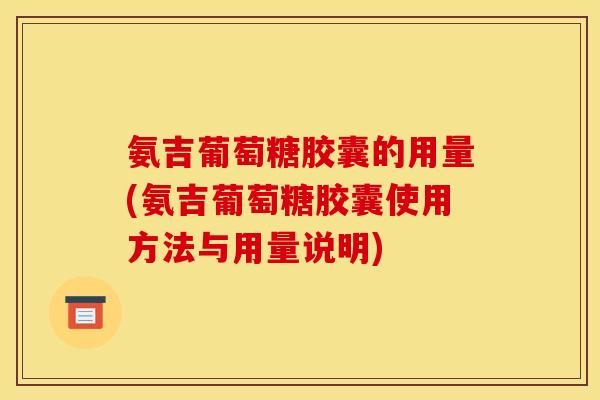 氨吉葡萄糖胶囊的用量(氨吉葡萄糖胶囊使用方法与用量说明)