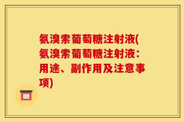 氨溴索葡萄糖注射液(氨溴索葡萄糖注射液:用途、副作用及注意事项) 氨溴索葡萄糖注射液(氨溴索葡萄糖注射液:用途、副作用及注意事项)