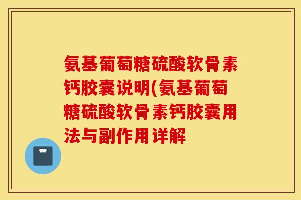 氨基葡萄糖硫酸软骨素钙胶囊说明(氨基葡萄糖硫酸软骨素钙胶囊用法与副作用详解