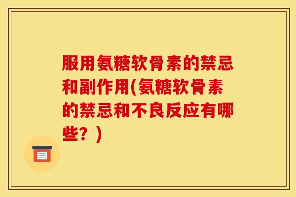 服用氨糖软骨素的禁忌和副作用(氨糖软骨素的禁忌和不良反应有哪些？)