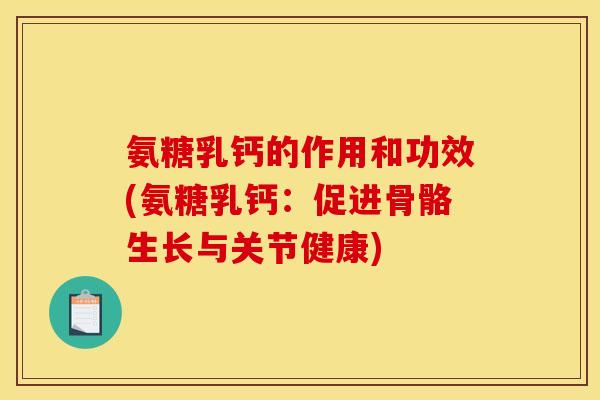 氨糖乳钙的作用和功效(氨糖乳钙：促进骨骼生长与关节健康)