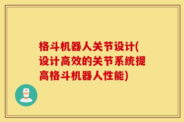 格斗机器人关节设计(设计高效的关节系统提高格斗机器人性能)