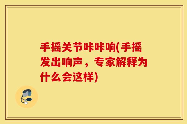手摇关节咔咔响(手摇发出响声，专家解释为什么会这样)