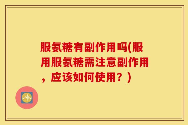 服氨糖有副作用吗(服用服氨糖需注意副作用，应该如何使用？)