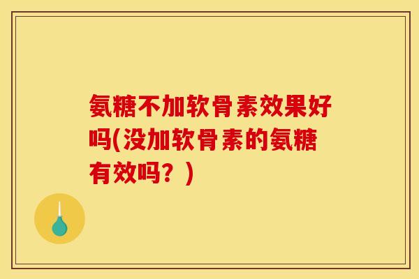 氨糖不加软骨素效果好吗(没加软骨素的氨糖有效吗？)