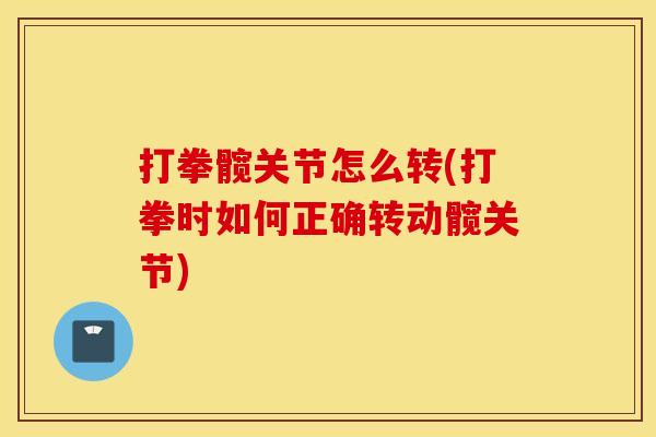 打拳髋关节怎么转(打拳时如何正确转动髋关节)