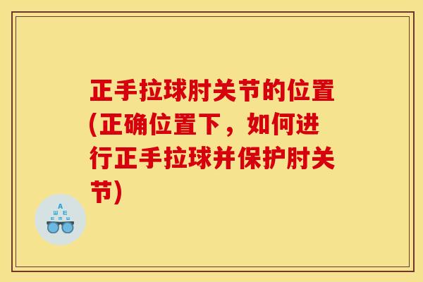 正手拉球肘关节的位置(正确位置下，如何进行正手拉球并保护肘关节)