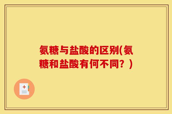 氨糖与盐酸的区别(氨糖和盐酸有何不同？)