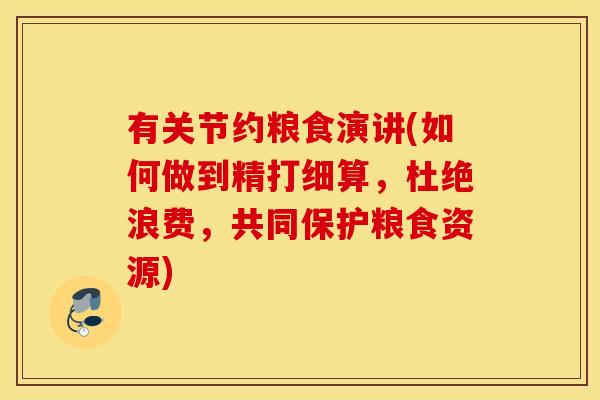 有关节约粮食演讲(如何做到精打细算,杜绝浪费,共同保护粮食资源) 有关节约粮食演讲(如何做到精打细算,杜绝浪费,共同保护粮食资源)