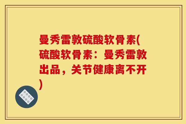 曼秀雷敦硫酸软骨素(硫酸软骨素：曼秀雷敦出品，关节健康离不开)