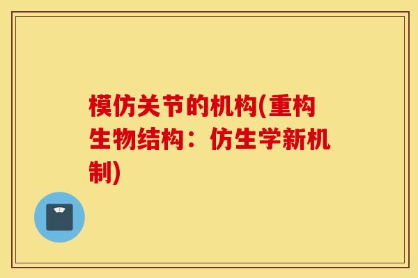 模仿关节的机构(重构生物结构：仿生学新机制)