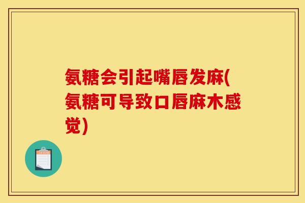 氨糖会引起嘴唇发麻(氨糖可导致口唇麻木感觉)