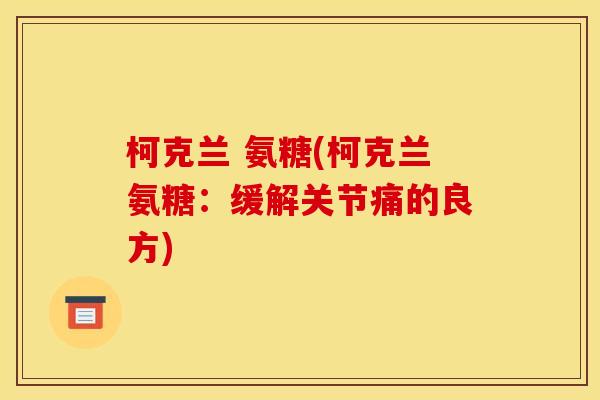 柯克兰 氨糖(柯克兰氨糖：缓解关节痛的良方)