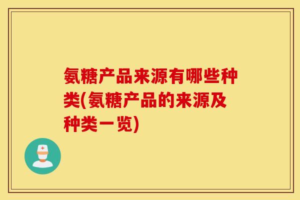 氨糖产品来源有哪些种类(氨糖产品的来源及种类一览)