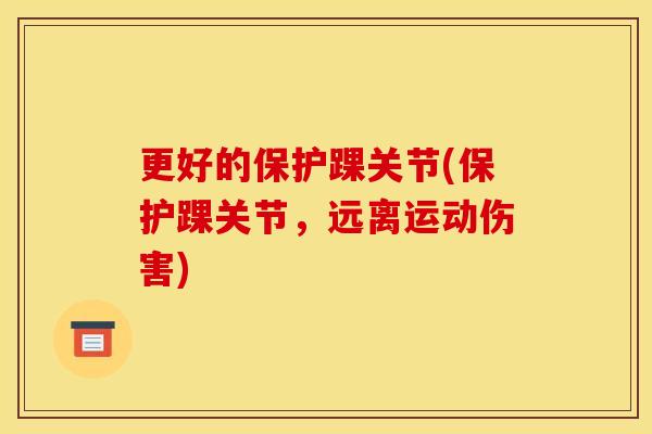 更好的保护踝关节(保护踝关节，远离运动伤害)