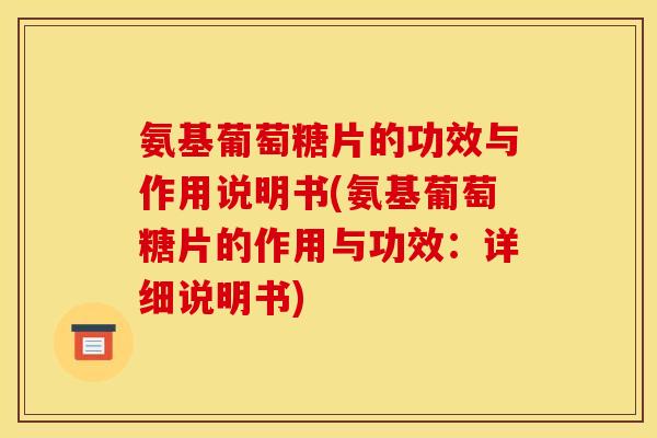 氨基葡萄糖片的功效与作用说明书(氨基葡萄糖片的作用与功效：详细说明书)