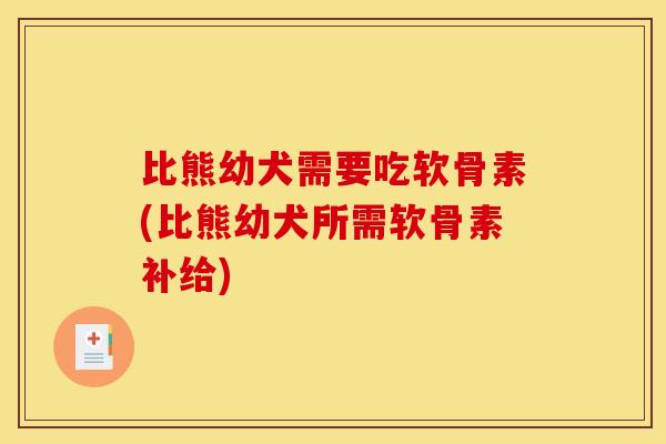 比熊幼犬需要吃软骨素(比熊幼犬所需软骨素补给)