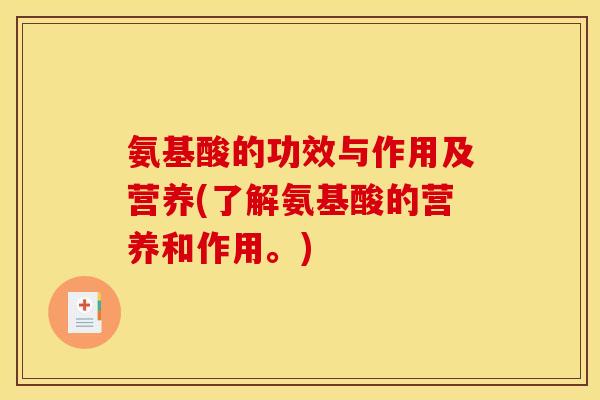 氨基酸的功效与作用及营养(了解氨基酸的营养和作用。)