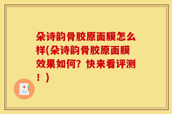 朵诗韵骨胶原面膜怎么样(朵诗韵骨胶原面膜效果如何？快来看评测！)