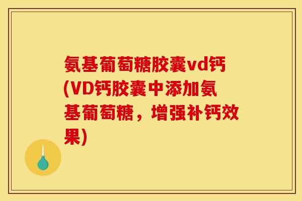 氨基葡萄糖胶囊vd钙(VD钙胶囊中添加氨基葡萄糖，增强补钙效果)