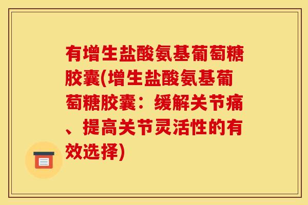 有增生盐酸氨基葡萄糖胶囊(增生盐酸氨基葡萄糖胶囊：缓解关节痛、提高关节灵活性的有效选择)