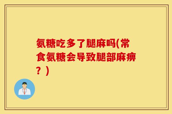 氨糖吃多了腿麻吗(常食氨糖会导致腿部麻痹？)