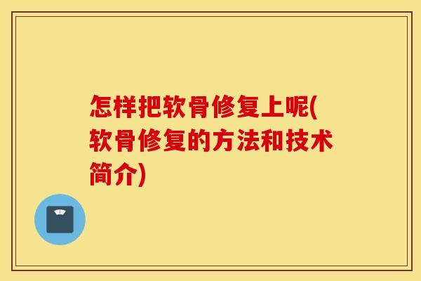 怎样把软骨修复上呢(软骨修复的方法和技术简介)