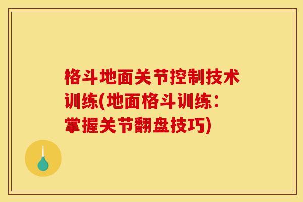 格斗地面关节控制技术训练(地面格斗训练：掌握关节翻盘技巧)