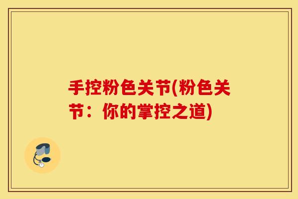 手控粉色关节(粉色关节：你的掌控之道)