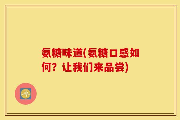 氨糖味道(氨糖口感如何？让我们来品尝)
