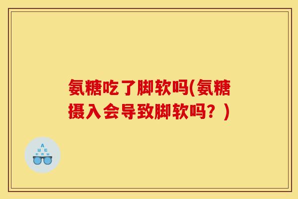 氨糖吃了脚软吗(氨糖摄入会导致脚软吗？)