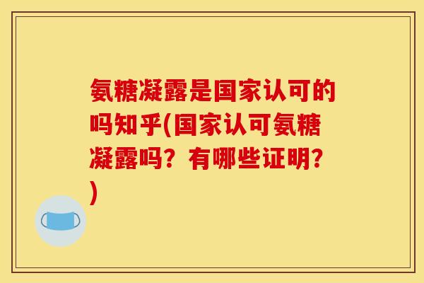 氨糖凝露是国家认可的吗知乎(国家认可氨糖凝露吗？有哪些证明？)