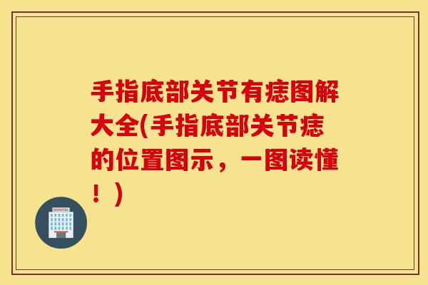 手指底部关节有痣图解大全(手指底部关节痣的位置图示，一图读懂！)