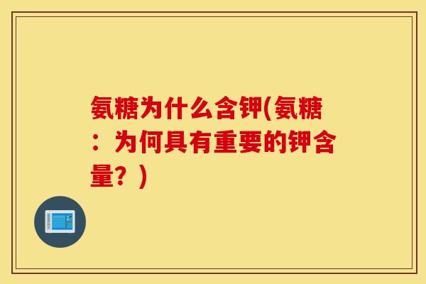氨糖为什么含钾(氨糖：为何具有重要的钾含量？)