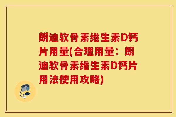 朗迪软骨素维生素D钙片用量(合理用量：朗迪软骨素维生素D钙片用法使用攻略)