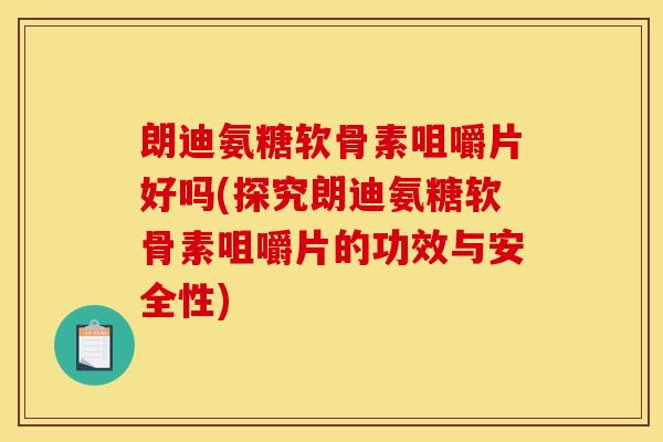 朗迪氨糖软骨素咀嚼片好吗(探究朗迪氨糖软骨素咀嚼片的功效与安全性)