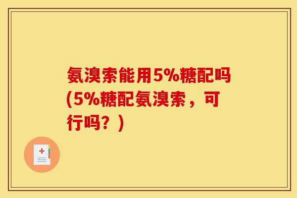 氨溴索能用5%糖配吗(5%糖配氨溴索，可行吗？)