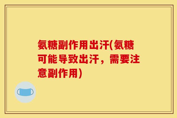 氨糖副作用出汗(氨糖可能导致出汗，需要注意副作用)