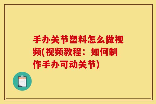 手办关节塑料怎么做视频(视频教程：如何制作手办可动关节)